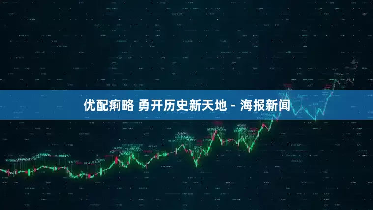 优配痢略 勇开历史新天地 - 海报新闻