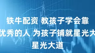 铁牛配资 教孩子学会靠近优秀的人 为孩子铺就星光大道