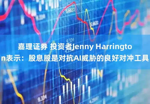 嘉理证券 投资者Jenny Harrington表示：股息股是对抗AI威胁的良好对冲工具